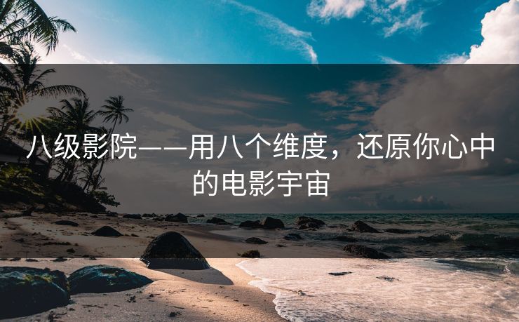 八级影院——用八个维度，还原你心中的电影宇宙