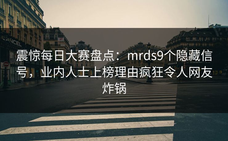 震惊每日大赛盘点：mrds9个隐藏信号，业内人士上榜理由疯狂令人网友炸锅