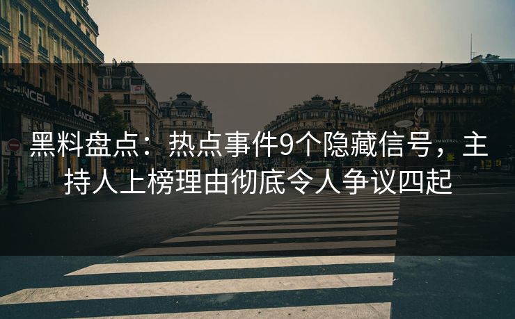黑料盘点：热点事件9个隐藏信号，主持人上榜理由彻底令人争议四起
