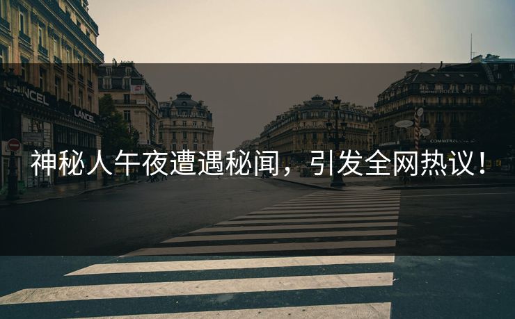 神秘人午夜遭遇秘闻，引发全网热议！