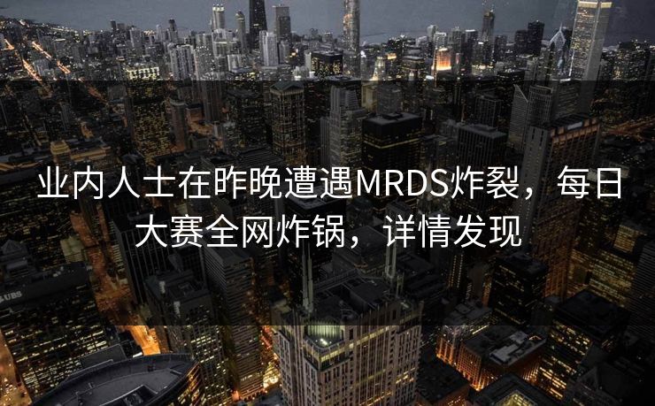 业内人士在昨晚遭遇MRDS炸裂，每日大赛全网炸锅，详情发现