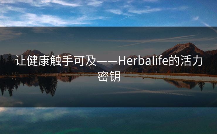 让健康触手可及——Herbalife的活力密钥