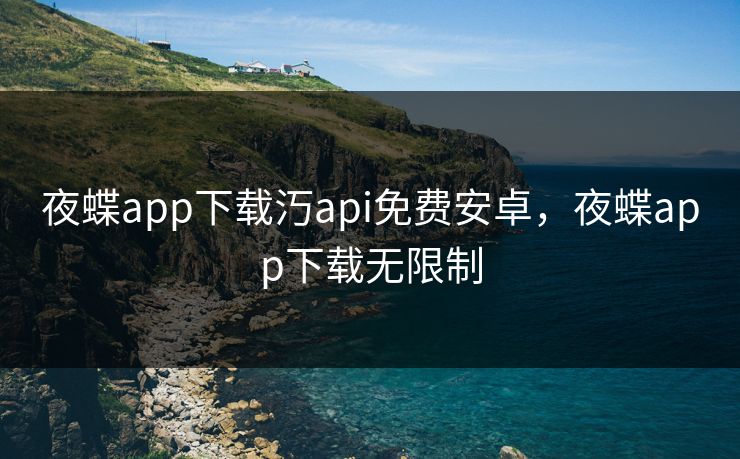 夜蝶app下载汅api免费安卓，夜蝶app下载无限制