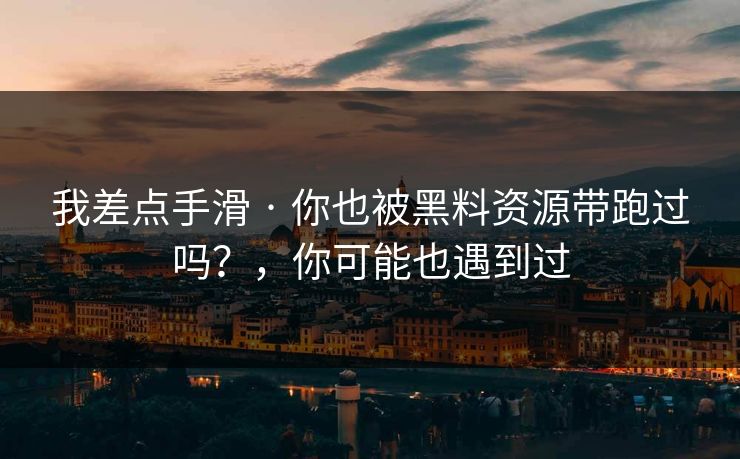 我差点手滑 · 你也被黑料资源带跑过吗？，你可能也遇到过
