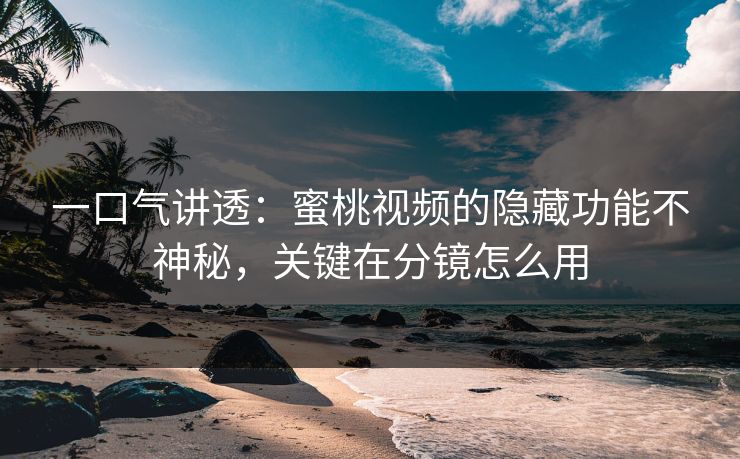 一口气讲透:蜜桃视频的隐藏功能不神秘,关键在分镜怎么用 一口气讲透:蜜桃视频的隐藏功能不神秘,关键在分镜怎么用