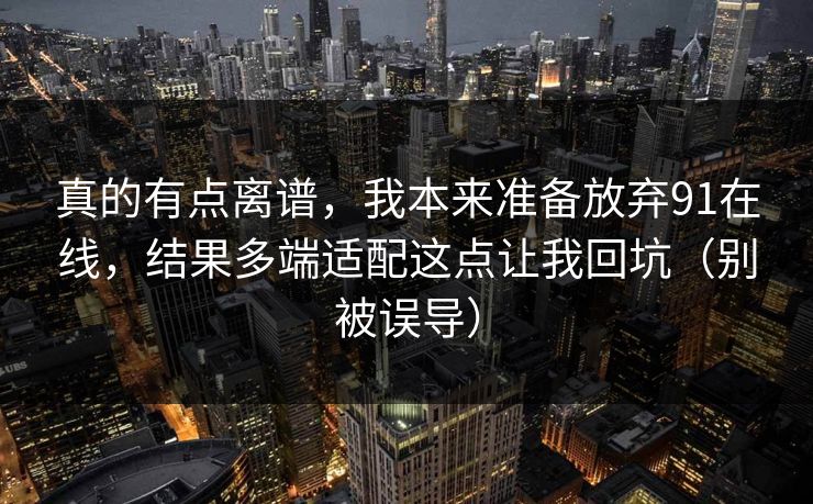 真的有点离谱,我本来准备放弃91在线,结果多端适配这点让我回坑(别被误导) 真的有点离谱,我本来准备放弃91在线,结果多端适配这点让我回坑(别被误导)